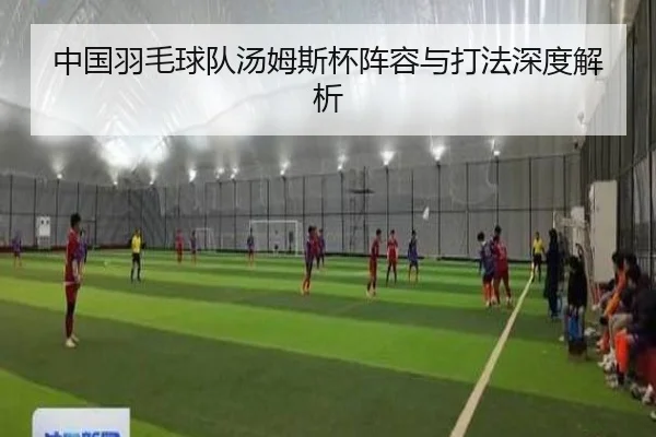 中国羽毛球队汤姆斯杯阵容与打法深度解析 - 6TSPORTS